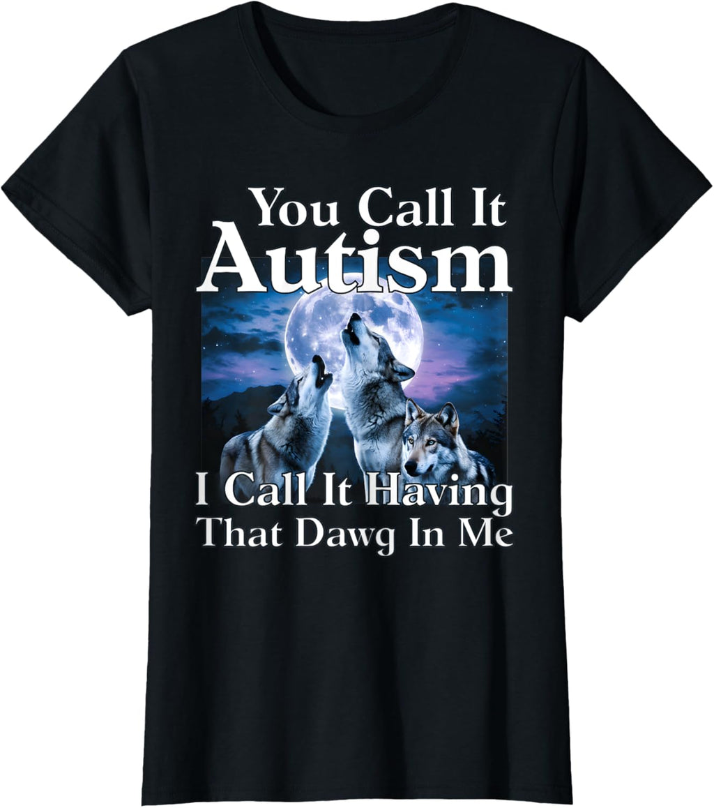 You Call It Autism I Call It Having that Dawg In Me Autism
