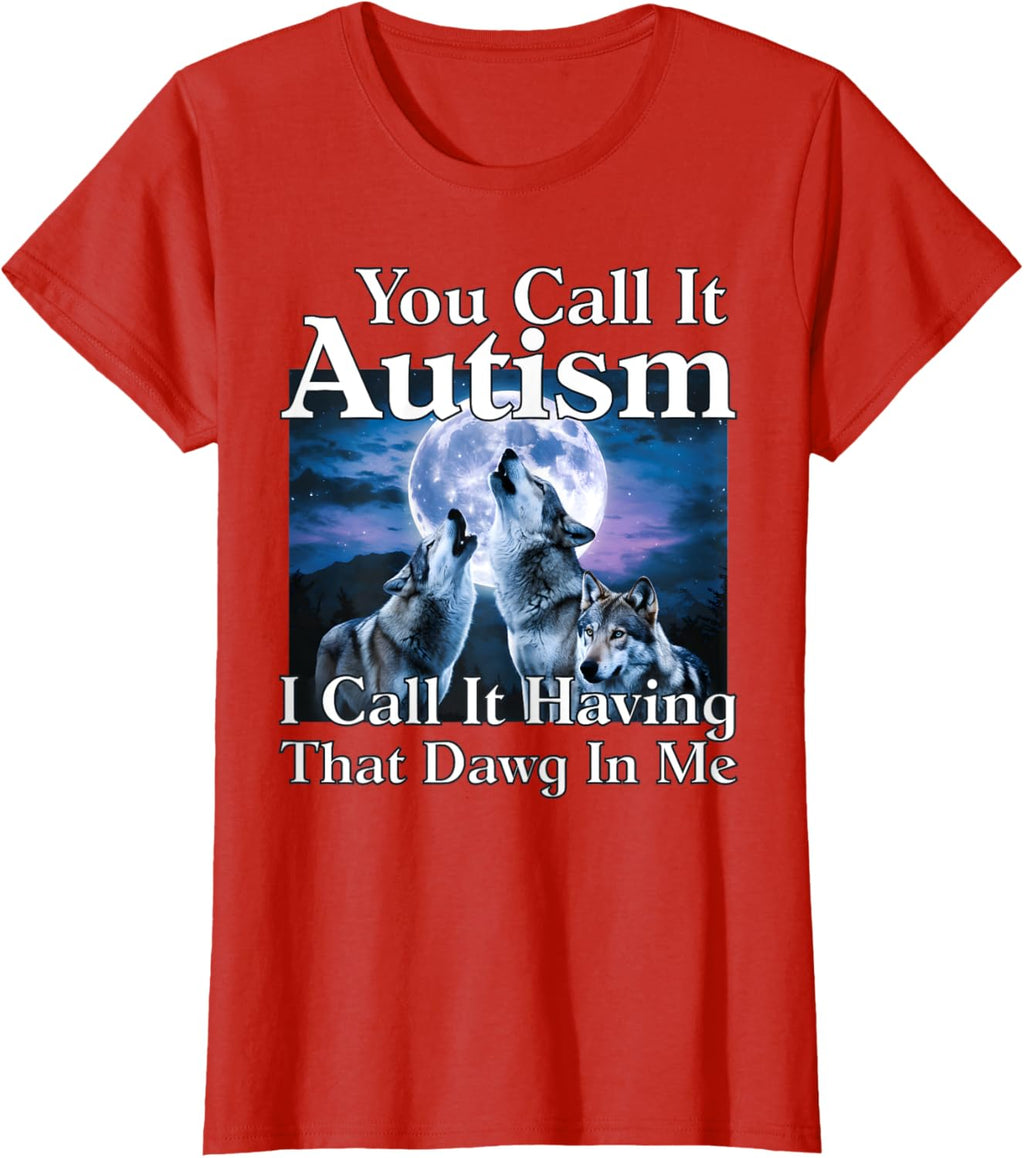 You Call It Autism I Call It Having that Dawg In Me Autism