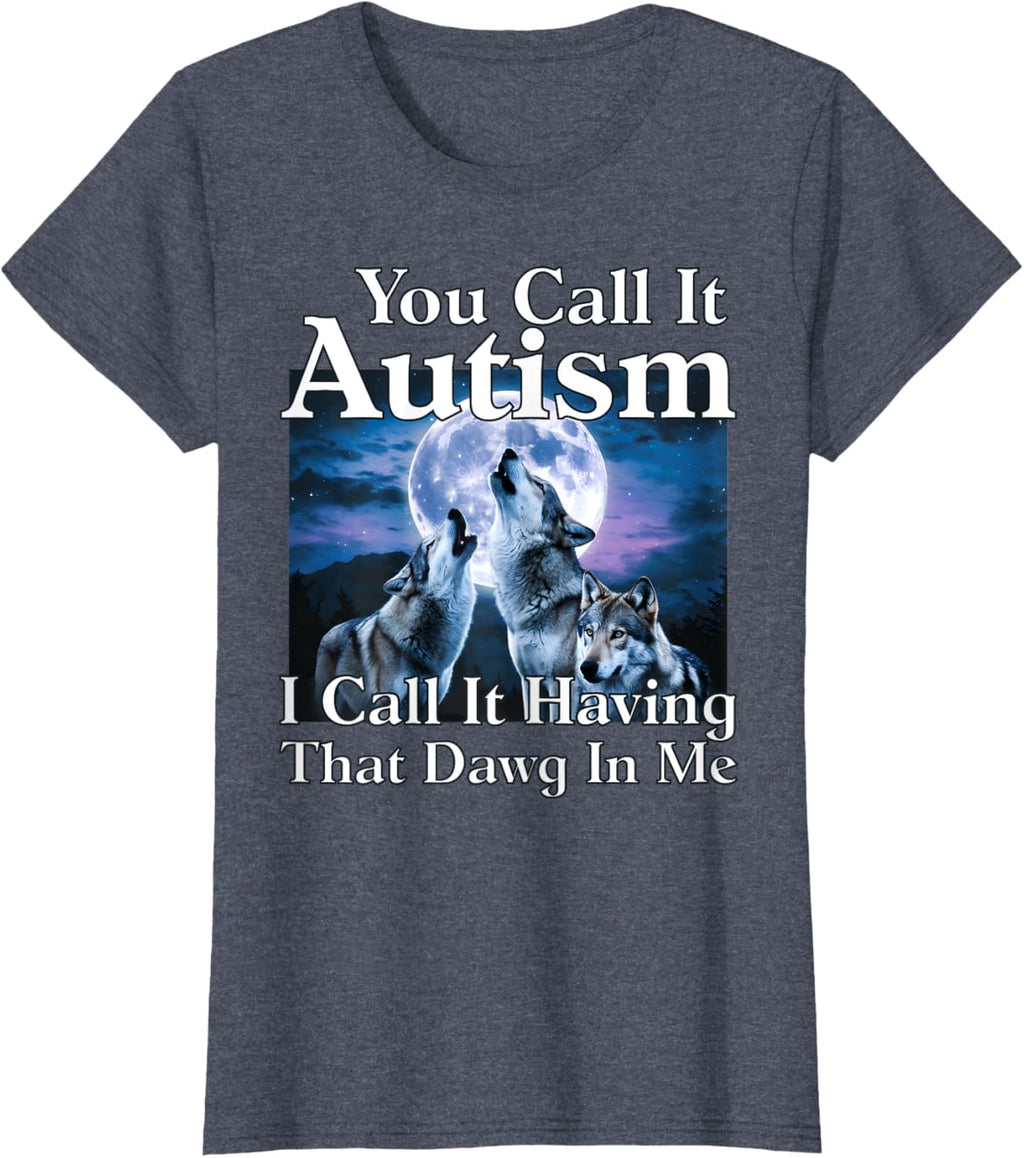 You Call It Autism I Call It Having that Dawg In Me Autism